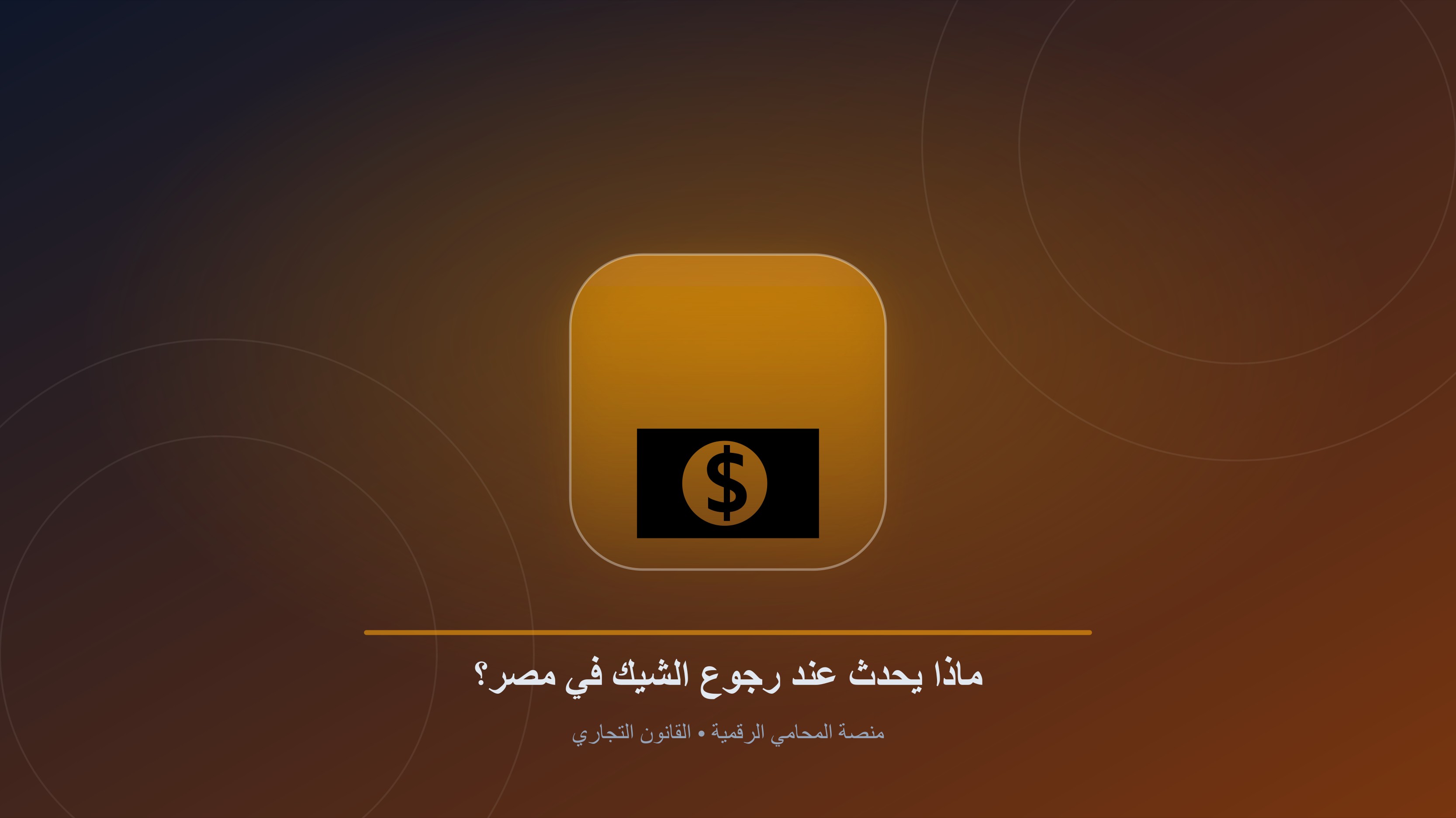رجوع الشيك في القانون المصري: الدليل القانوني الشامل للإجراءات والعقوبات وطرق التحصيل